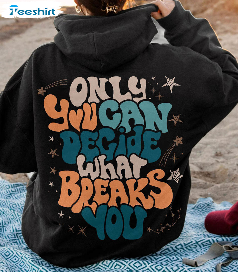 Only You Decide What Breaks You Colorful Shirt, Girl Positive Unisex T-shirt Unisex Hoodie