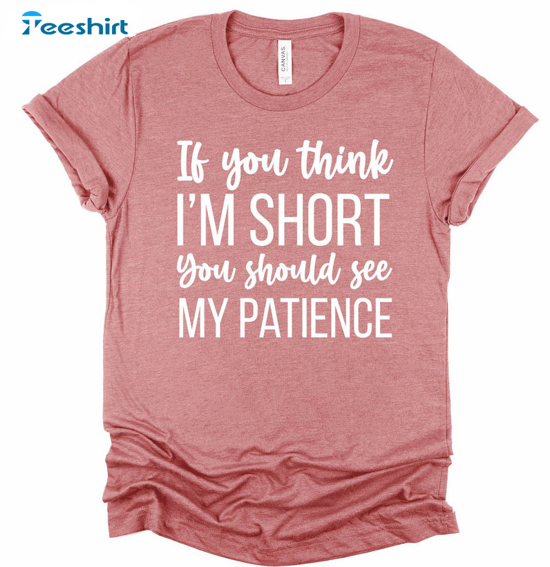 If You Think I'm Short You Should See My Patience Sweatshirt, Unisex T-shirt