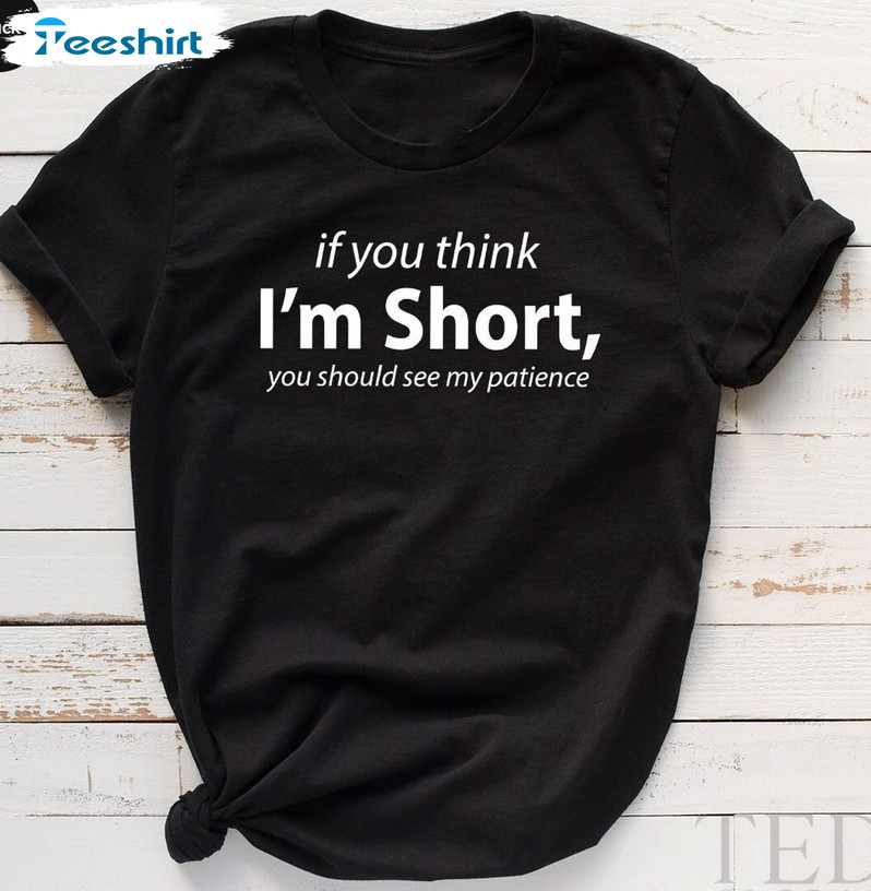 If You Think I'm Short You Should See My Patience Shirt, Funny Quote Unisex T-shirt Unisex Hoodie