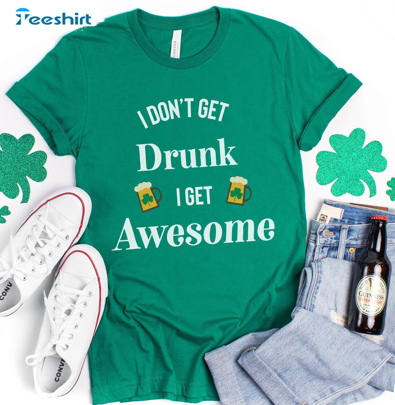 I Don't Get Drunk I Get Awesome Funny Shirt, St Patricks Day Tee Tops Sweatshirt