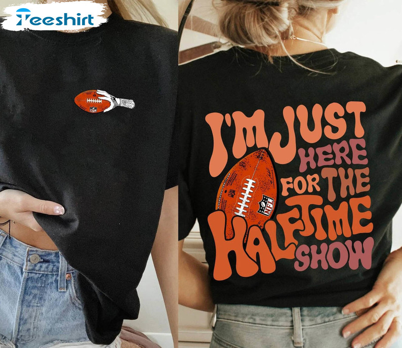 Official I'm Just Here For The Halftime Show Football Half Time T-Shirt,  hoodie, sweater, long sleeve and tank top