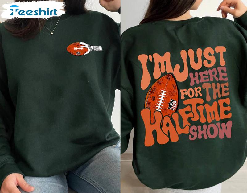 I'm just here for The Super Bowl Halftime Show shirt, hoodie, sweater, long  sleeve and tank top