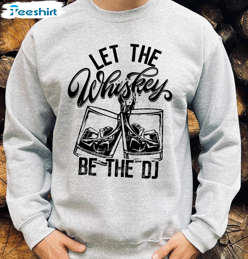 Let The Whiskey Be The Dj Shirt, Cute Easy Unisex Hoodie Crewneck