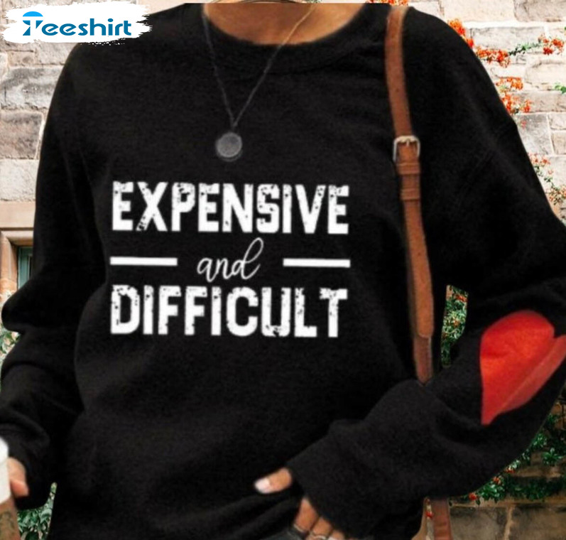 Expensive And Difficult Shirt, Trendy Unisex Hoodie Long Sleeve