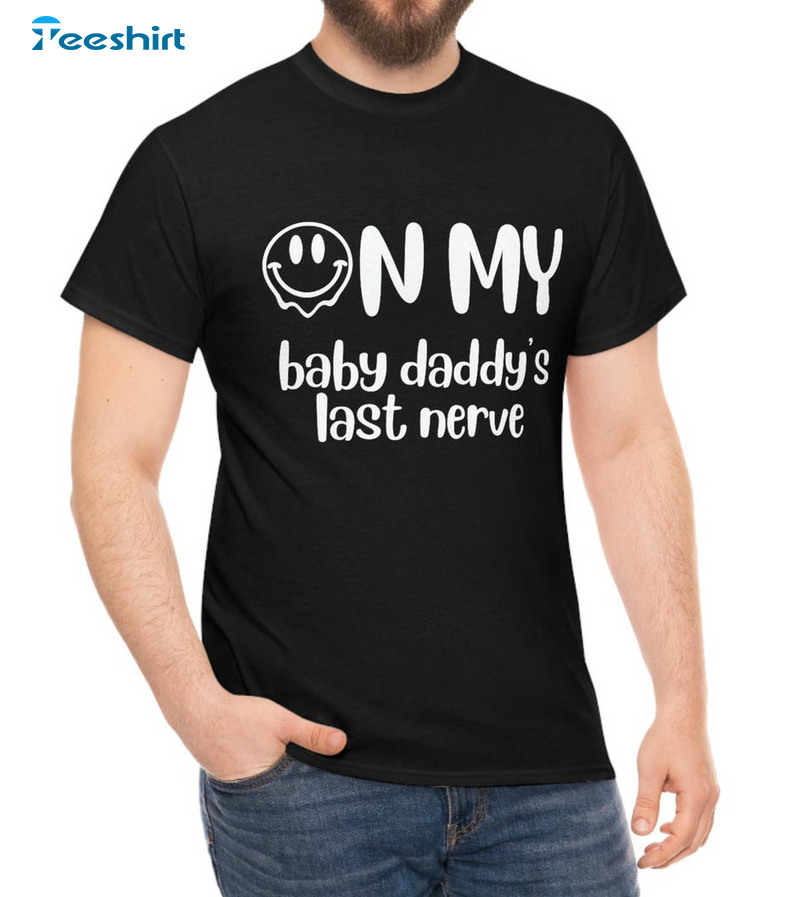 On My Baby Daddy's Last Nerve Shirt, Cute Unisex T-shirt Crewneck