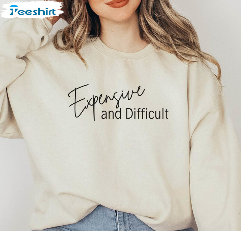 Expensive And Difficult Funny Shirt, Mothers Day Long Sleeve Hoodie