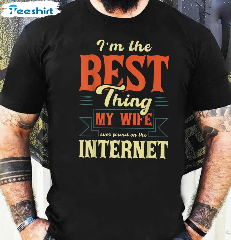 I'm The Best Thing My Wife Ever Found On The Internet Vintage Unisex T-shirt , Long Sleeve