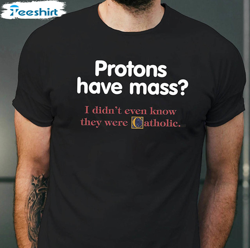 Protons Have Mass Shirt, I Didn't Ever Know They Were Catholic Crewneck Short Sleeve