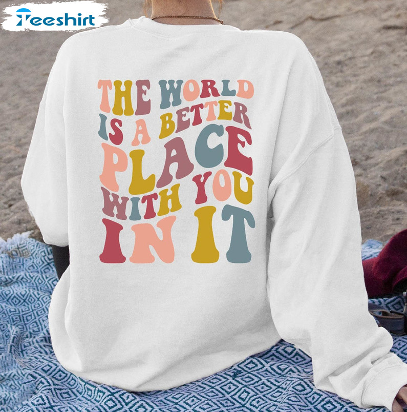 The World Is A Better Place With You In It Colorful Shirt, Positive Quote Tee Tops Sweatshirt