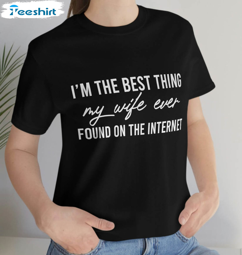 I'm The Best Thing My Wife Ever Found On The Internet Vintage Shirt, Funny Long Sleeve Unisex T-shirt