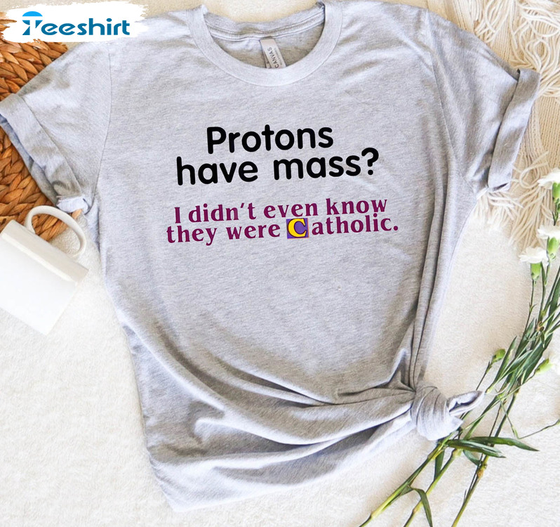 Protons Have Mass Trendy Shirt, Vintage Catholic Meme Unisex Hoodie Crewneck