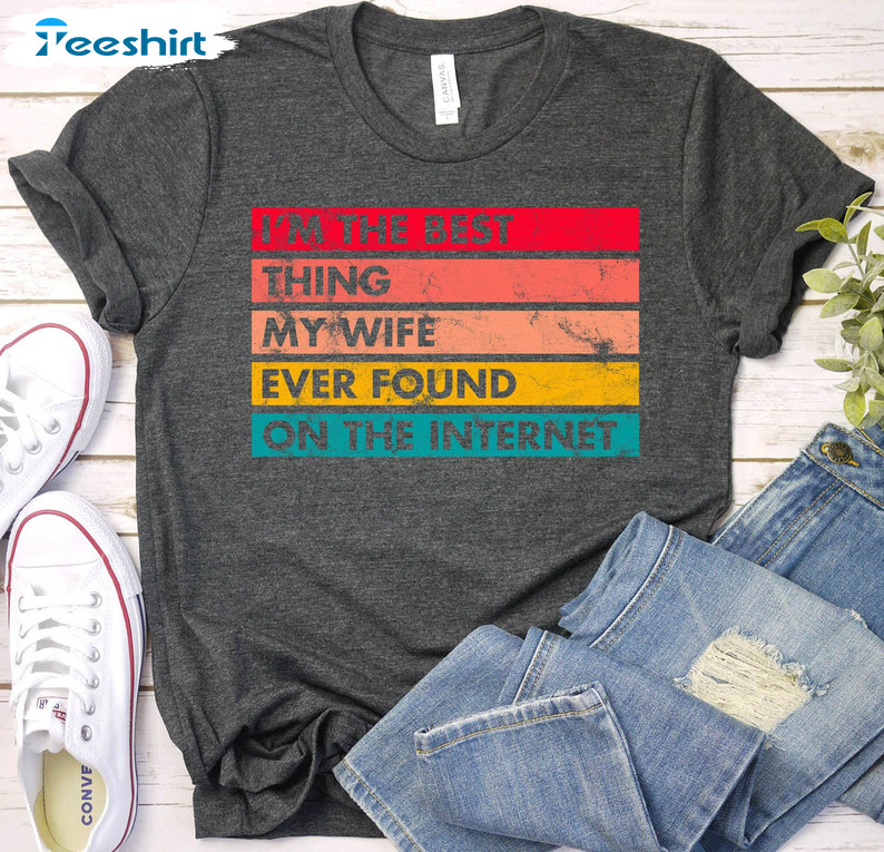 I'm The Best Thing My Wife Ever Found On The Internet Sweatshirt, Trendy Unisex Hoodie Long Sleeve