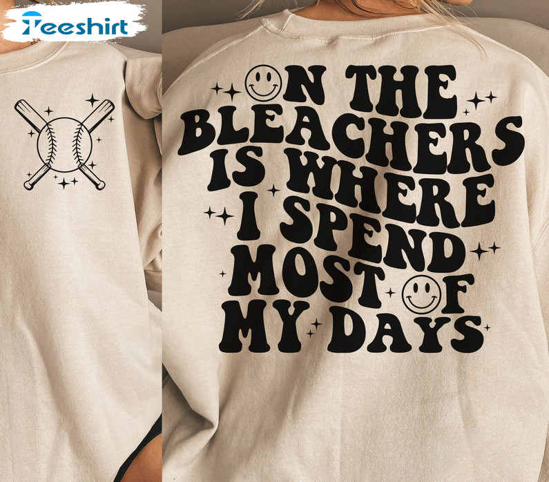 On The Bleachers Is Where I Spend Most Of My Day Trendy Shirt, Baseball Crewneck Unisex Hoodie