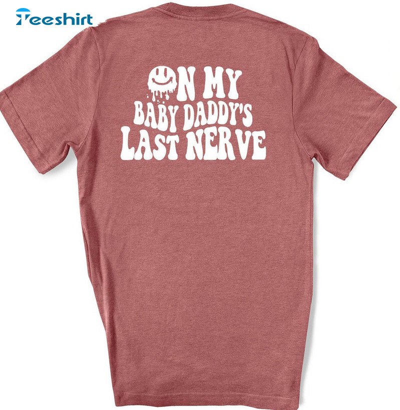 On My Baby Daddy's Last Nerve Funny Shirt, Trendy Crewneck Unisex T-shirt