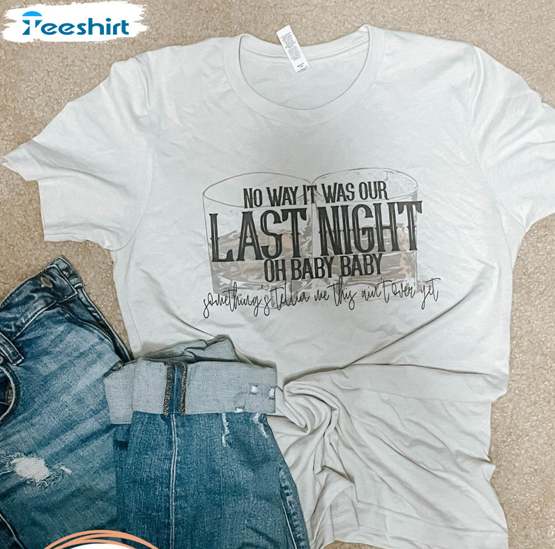 No Way It Was Our Last Night Oh Baby Shirt, Whiskey Glasses Morgan Wallen Crewneck Unisex T-shirt
