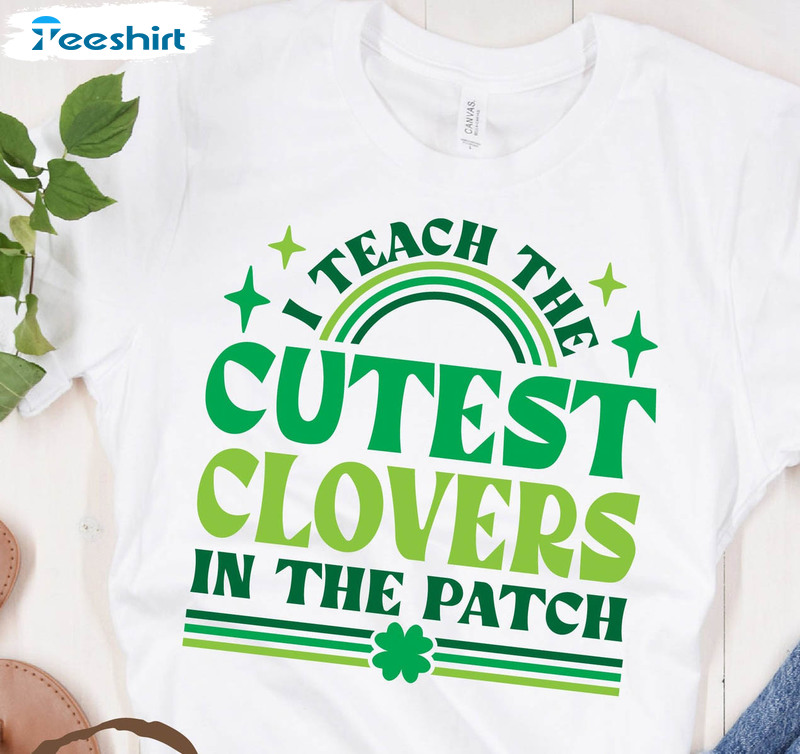 I Teach The Cutest Clovers In The Patch Funny Shirt, Patricks Day Unisex Hoodie Long Sleeve