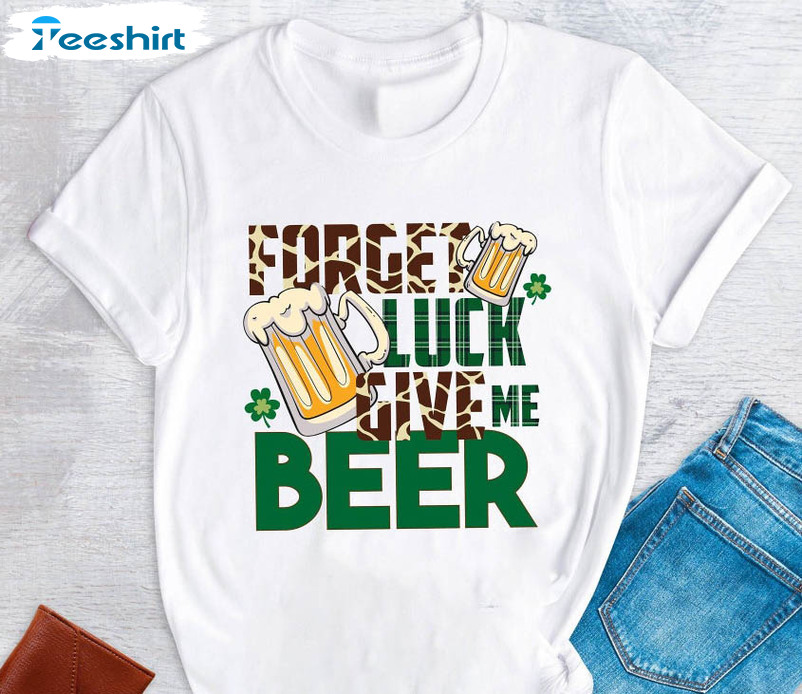 Forget Luck Give Me Beer Funny Shirt, St Patricks Day Unisex T-shirt Long Sleeve