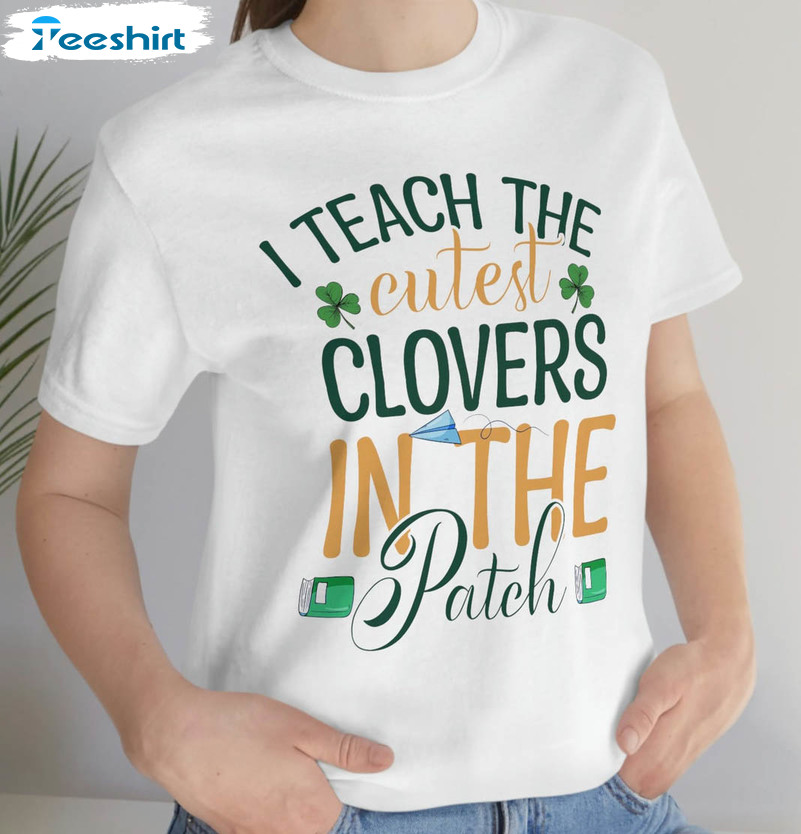 I Teach The Cutest Clovers In The Patch Shirt, St Patricks Day Unisex T-shirt Short Sleeve