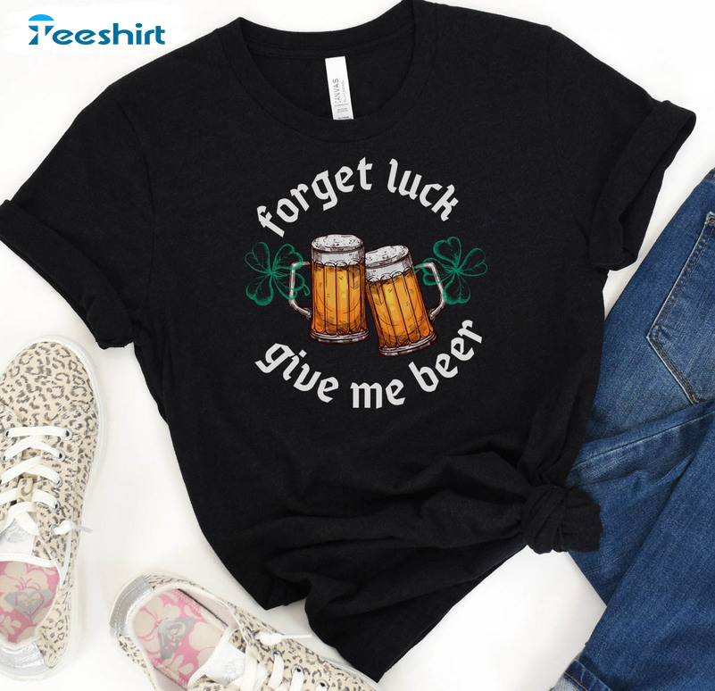 Forget Luck Give Me Beer Shirt, Saint Patricks Day Beer Long Sleeve Unisex T-shirt