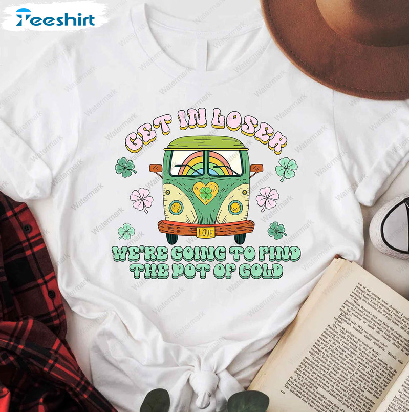 Get In Loser We're Going To Find The Pot Of Gold Shirt, Funny St Patricks Day Short Sleeve Tee Tops