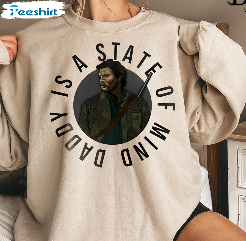 Daddy Is A State Of Mind Shirt, Pedro Pascal Last Of Us Crewneck Short Sleeve