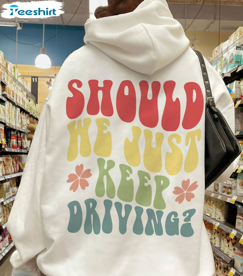 Should We Just Keep Driving Shirt, Trendy Crewneck Unisex Hoodie