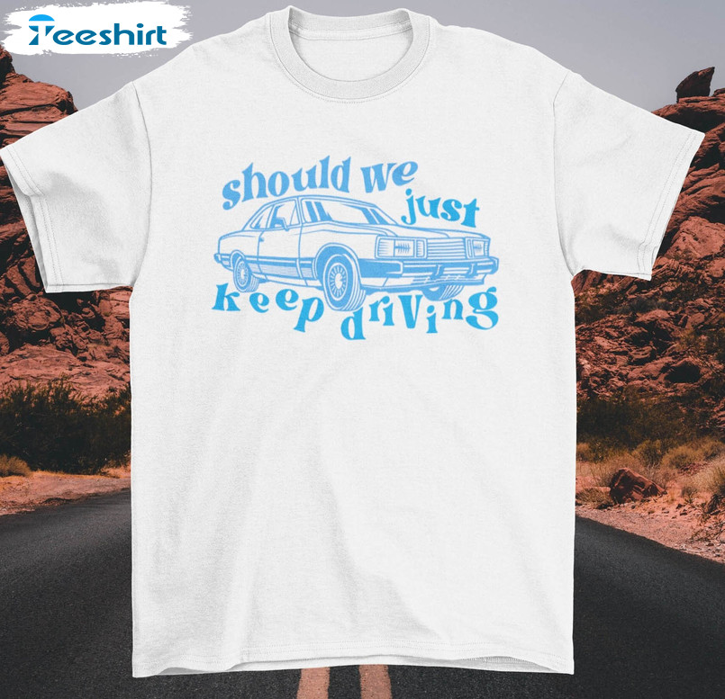 Should We Just Keep Driving Shirt, Trendy Unisex Hoodie Short Sleeve