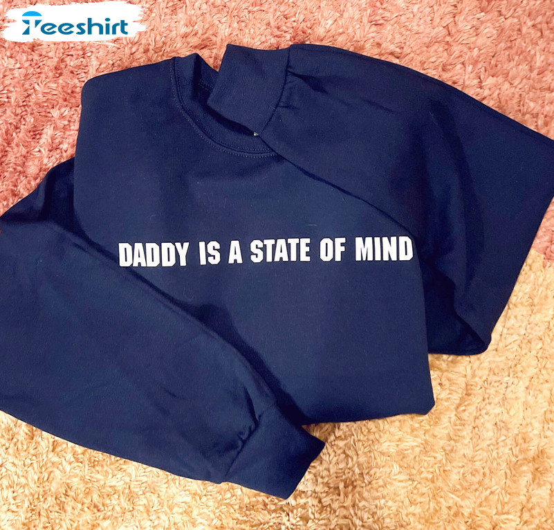 Daddy Is A State Of Mind Shirt, Trendy Pop Culture Unisex Hoodie Crewneck