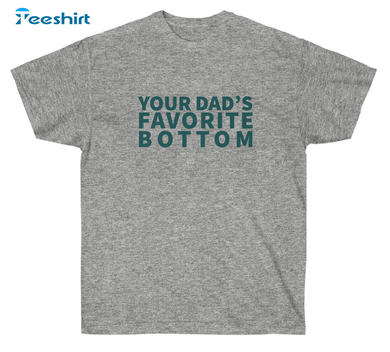 Your Dad's Favorite Bottom Shirt, Trendy Unisex T-shirt Crewneck