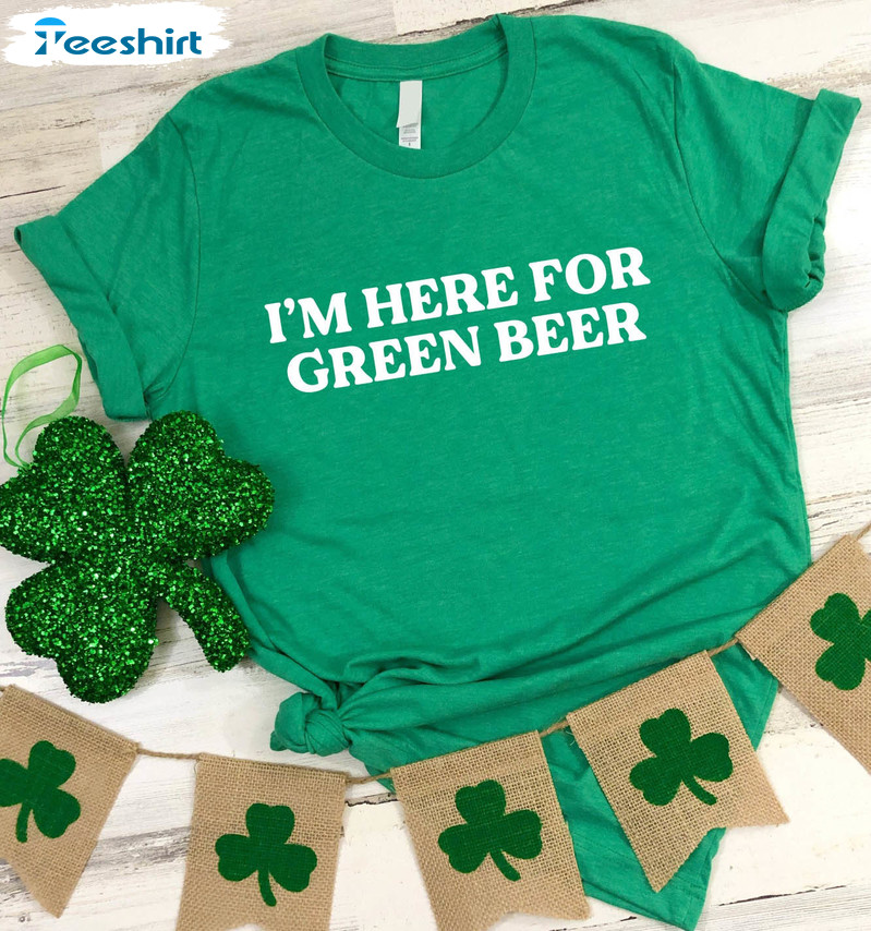 I'm Here For Green Beer Shirt, St Patricks Day Unisex T-shirt Crewneck