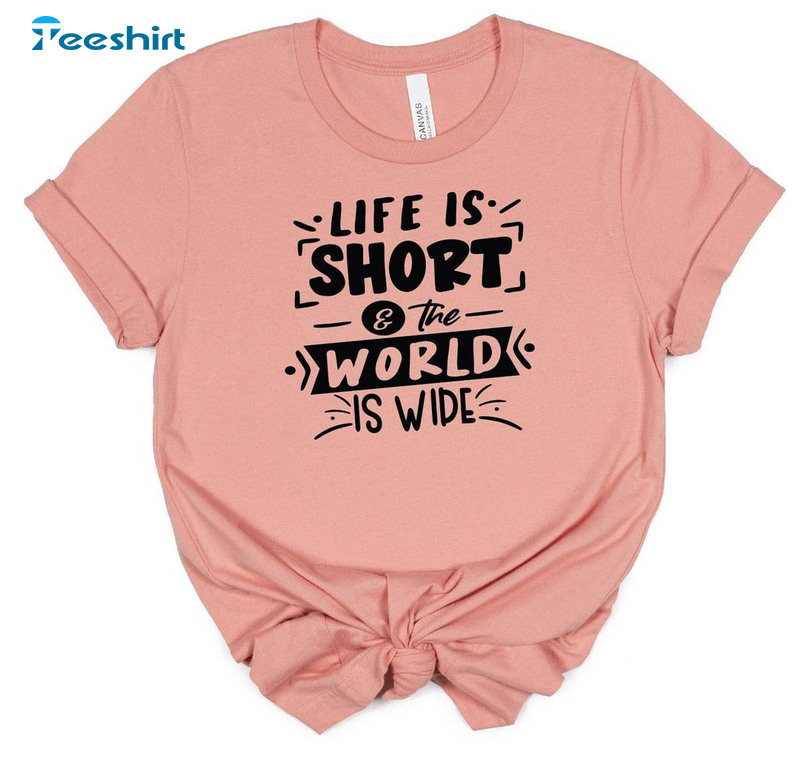 Life Is Short The World Is Wide Shirt, Funny Short Sleeve Crewneck