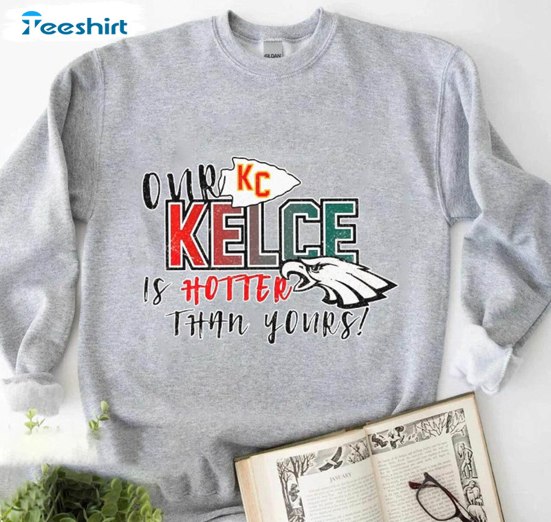 Our Kelce Is Hotter Than Yours Shirt, Super Bowl Lvii Unisex Hoodie Long Sleeve