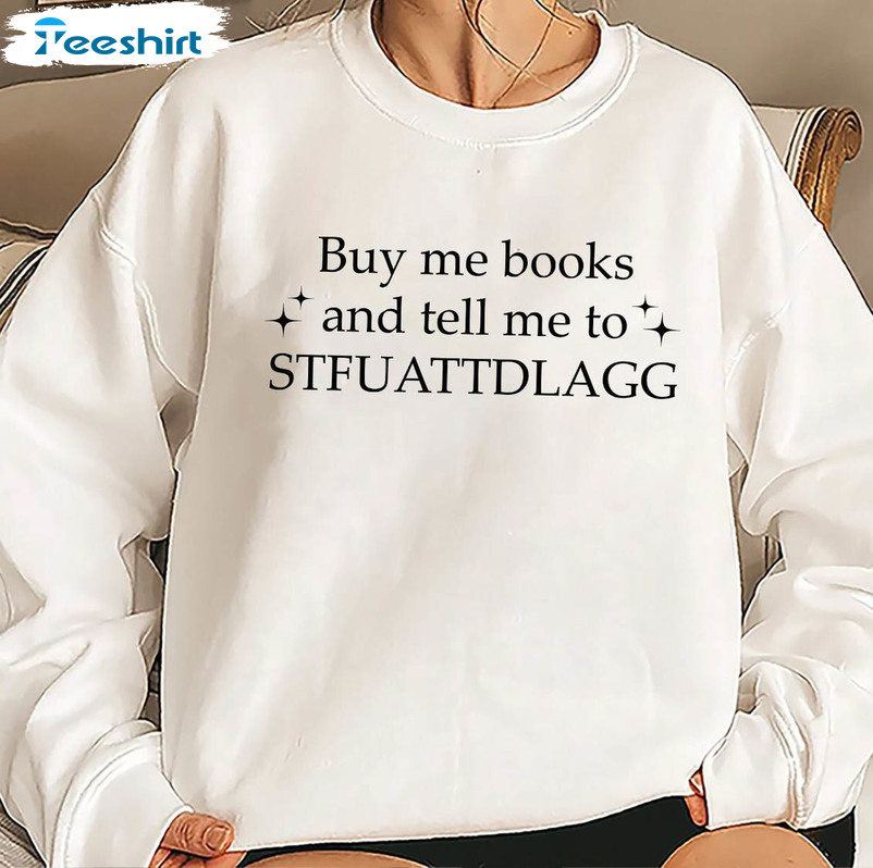 Buy Me Books And Tell Me To Stfuattdlagg Trendy Sweatshirt, Unisex T-shirt