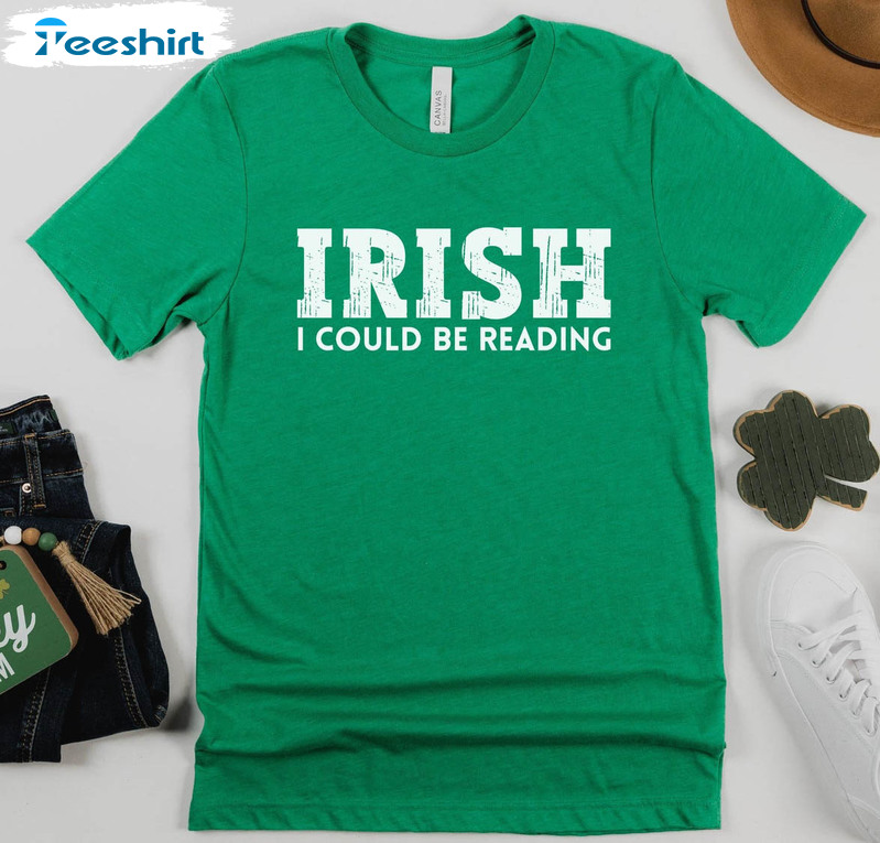 Irish I Could Be Reading Shirt, St Patricks Day Unisex Hoodie Long Sleeve