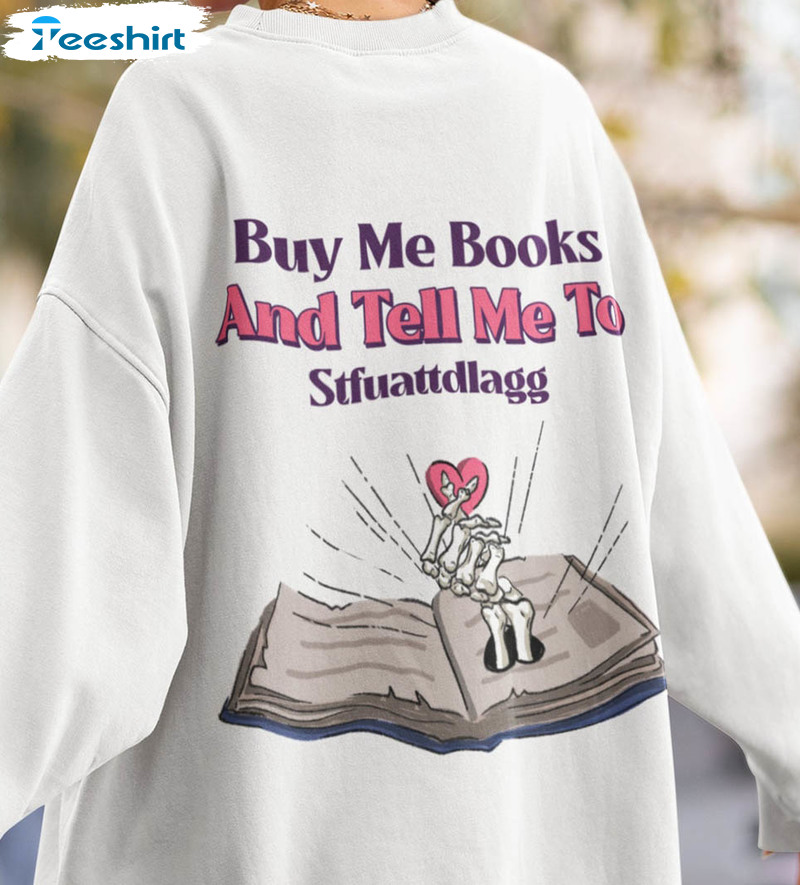 Buy Me Books And Tell Me To Stfuattdlagg Trendy Sweatshirt, Unisex T-shirt