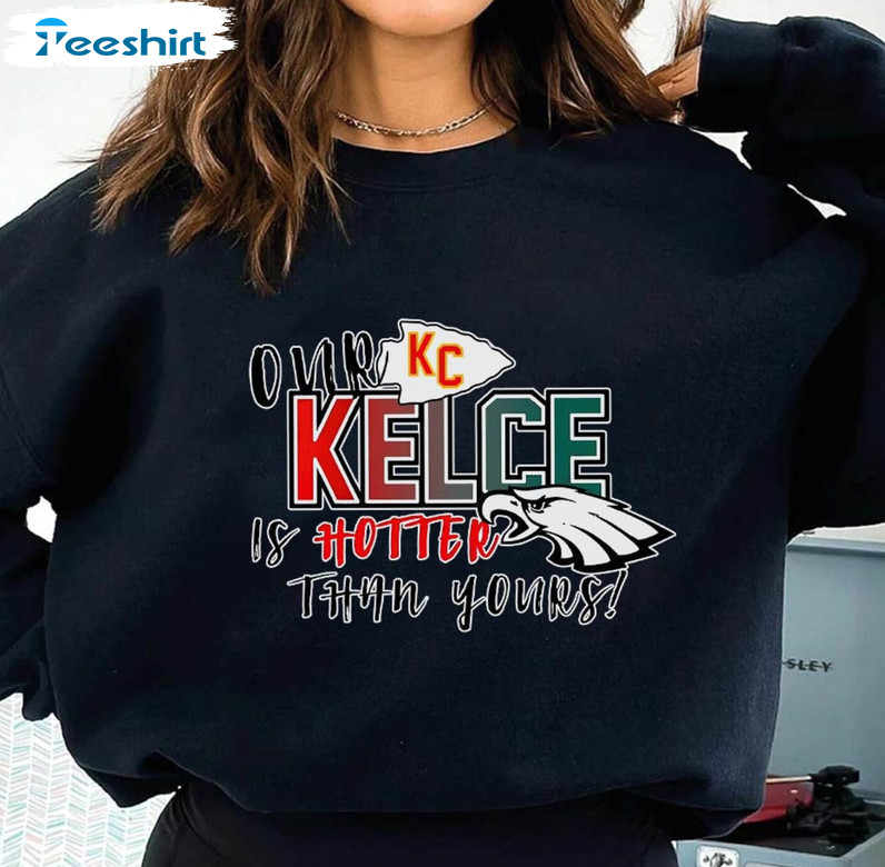 Our Kelce Is Hotter Than Yours Super Bowl Lvii Shirt, Kc Football Long Sleeve Unisex T-shirt