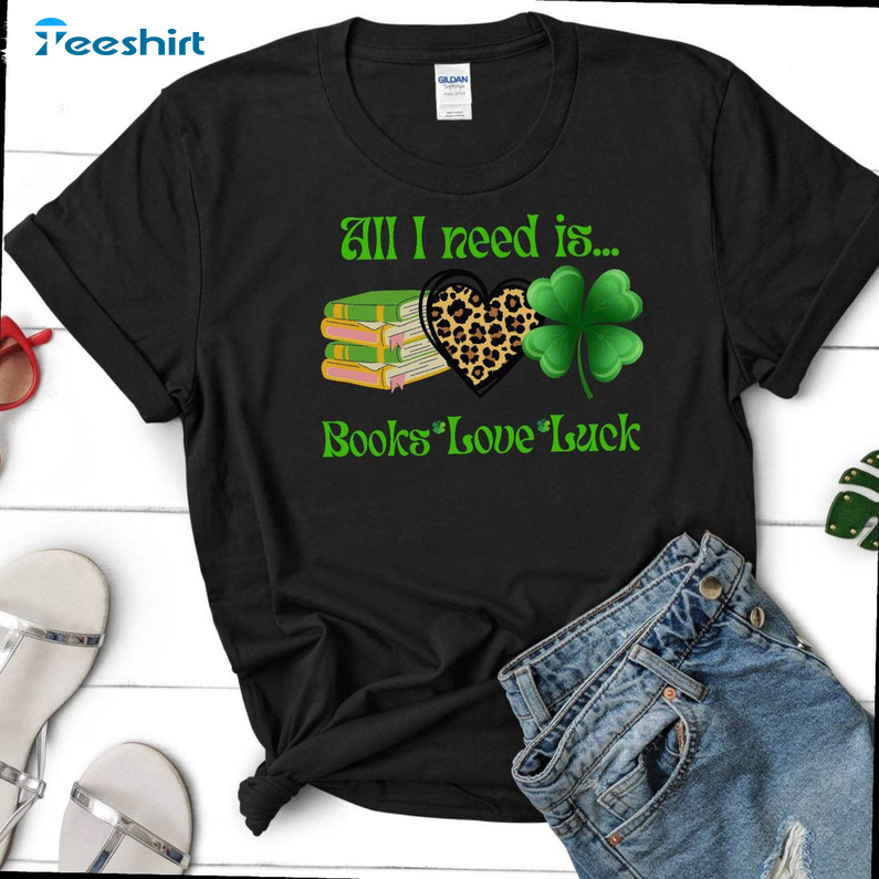 All I Need Is Books Love Luck Shirt, St Patricks Day Crewneck Short Sleeve