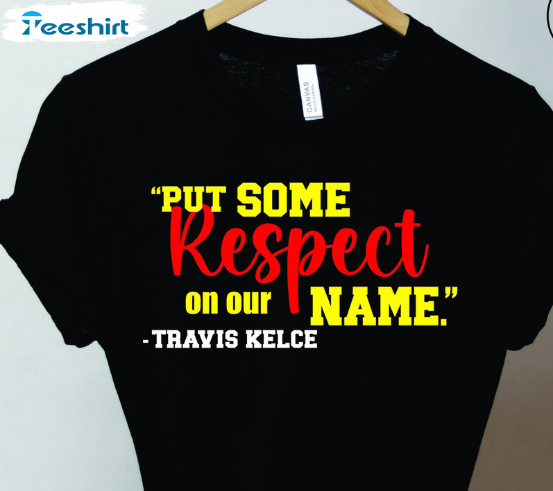 Put Some Respect On Our Name Sweatshirt, Travis Kelce Quote Respect The Chiefs Unisex Hoodie Long Sleeve