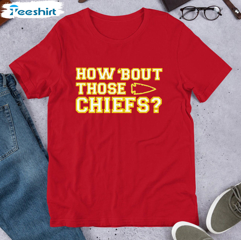 Kansas City Chiefs How Bout Those Chiefs Trendy Sweatshirt, Unisex T-shirt