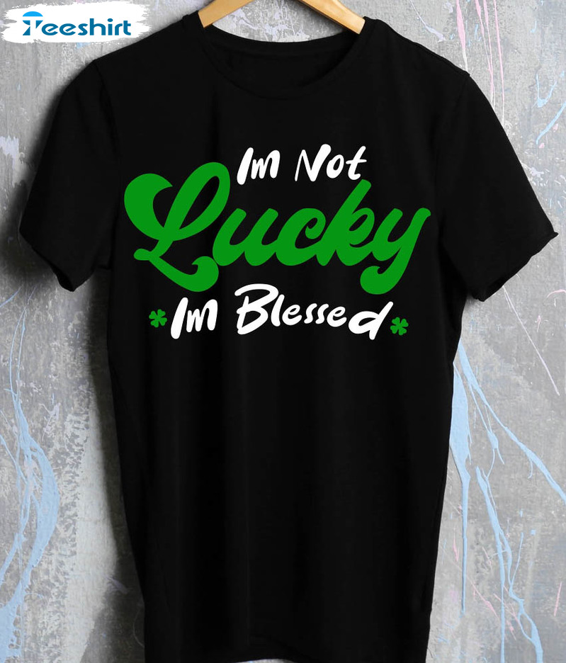 Im Not Lucky Im Blessed Shirt, Vintage St Patricks Day Sweatshirt Short Sleeve