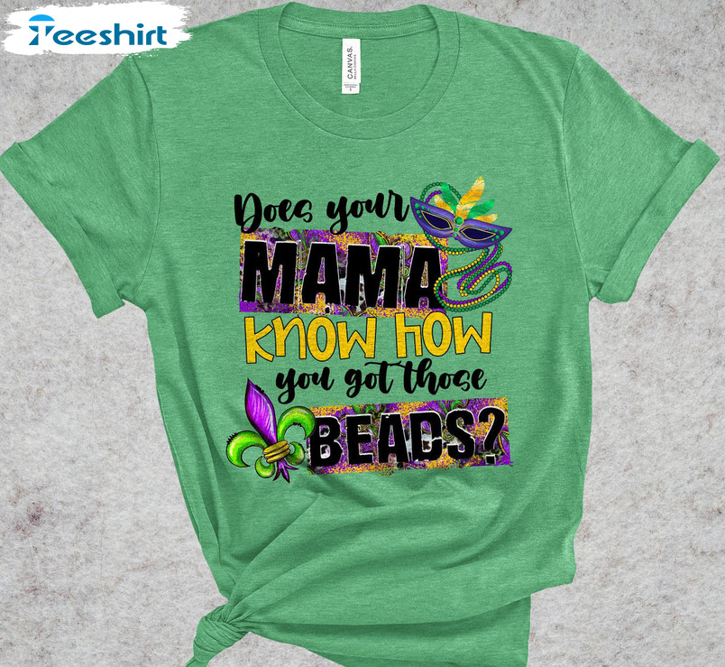 Funny Mardi Gras 2023 Shirt, Does Your Mama Know How You Got Those Beads Tee Tops Long Sleeve