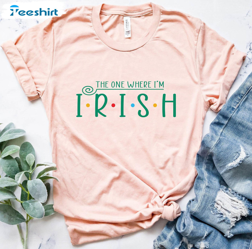 The One Where I'm Irish Trendy Shirt, St Patricks Day Irish Sweatshirt Short Sleeve