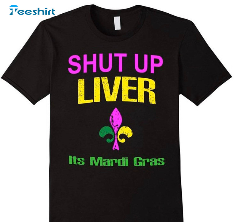 Shut Up Liver It's Mardi Gras Shirt, Trendy Unisex T-shirt Short Sleeve