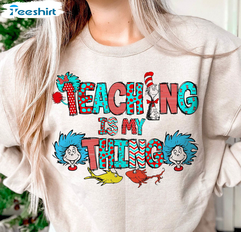 Teaching Is My Thing Teacher Squad Shirt, Funny Dr Suess Long Sleeve Unisex T-shirt