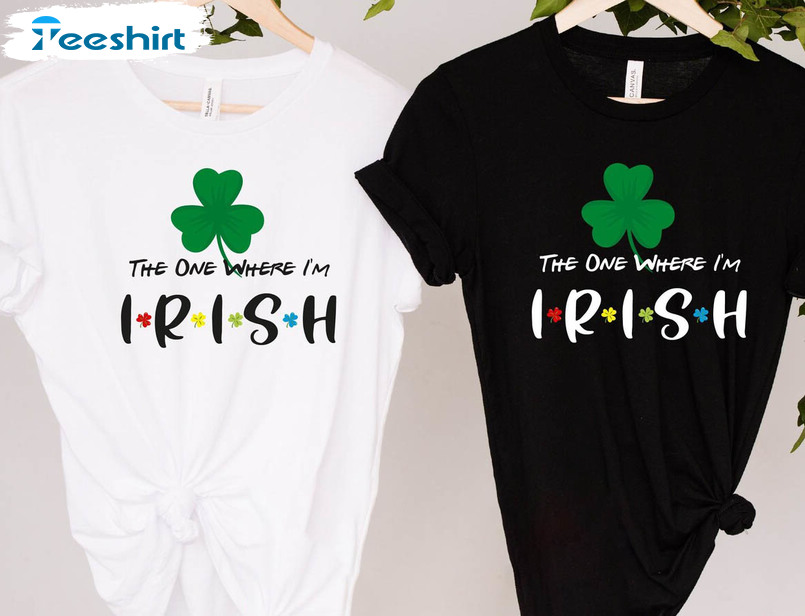 The One Where I'm Irish Shirt, St Patricks Day Unisex T-shirt Short Sleeve