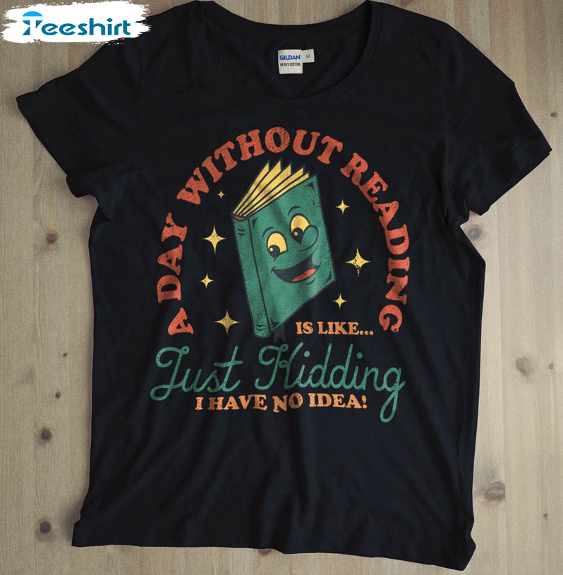 A Day Without Reading Is Like Just Kidding I Have No Idea Vintage Sweatshirt, Unisex T-shirt