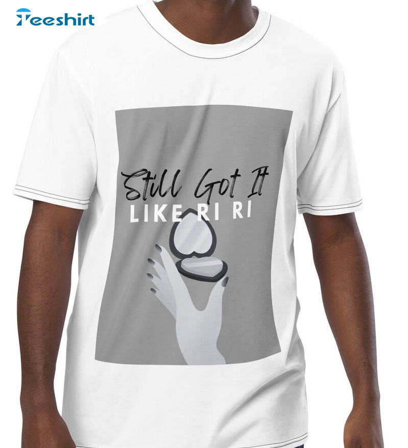 Still Got It Like Ri Ri Shirt, Trendy Super Bowl 2023 Sweatshirt Short Sleeve