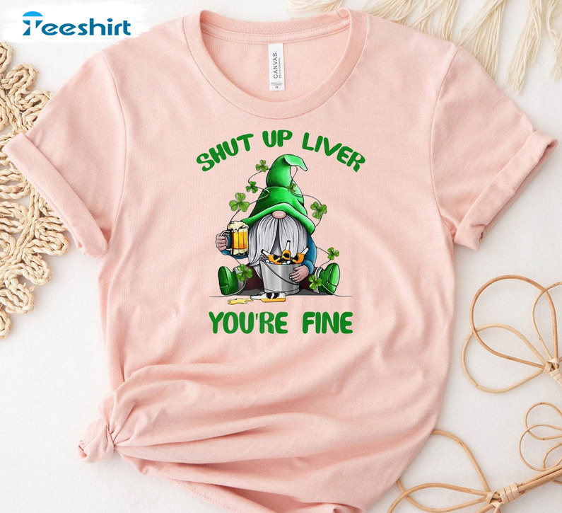 Shut Up Liver You're Fine Funny Shirt, Gnome St Patricks Day Long Sleeve Sweater