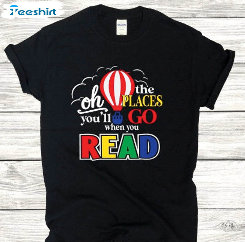 Oh The Places You'll Go When You Read Shirt, Dr Seuss Quote Short Sleeve Long Sleeve