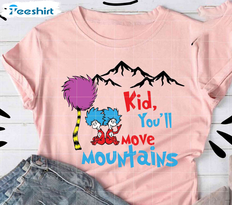 Kid You'll Move Mountains Funny Shirt, Dr Seuss Unisex Hoodie Crewneck